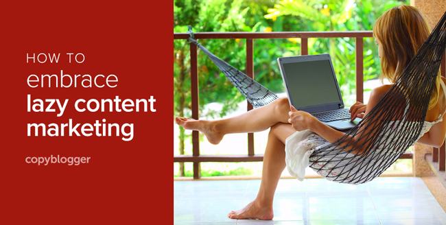 Why Lazy People Make the Best Content Marketers