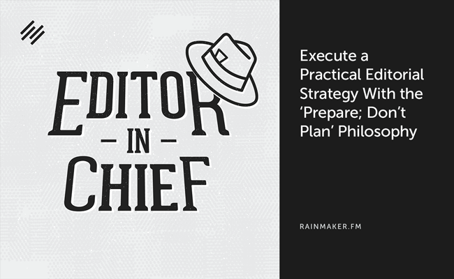 Execute a Practical Editorial Strategy with the ‘Prepare; Don’t Plan’ Philosophy