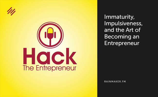 Immaturity, Impulsiveness, and the Art of Becoming an Entrepreneur