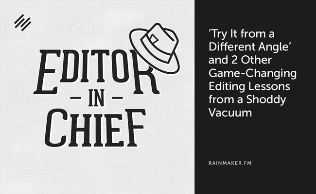 ‘Try It from a Different Angle’ and 2 Other Game-Changing Editing Lessons from a Shoddy Vacuum