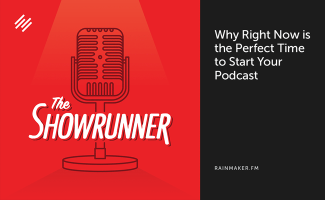 Why Right Now Is the Perfect Time to Start Your Podcast