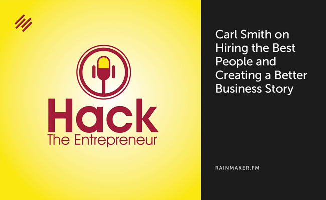 Carl Smith on Hiring the Best People and Creating a Better Business Story