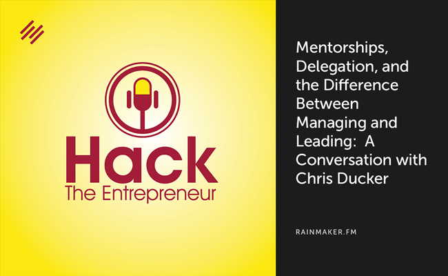 Mentorships, Delegation, and the Difference Between Managing and Leading: A Conversation with Chris Ducker