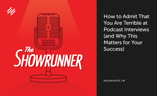How to Admit that You Are Terrible at Podcast Interviews (and Why This Matters for Your Success)