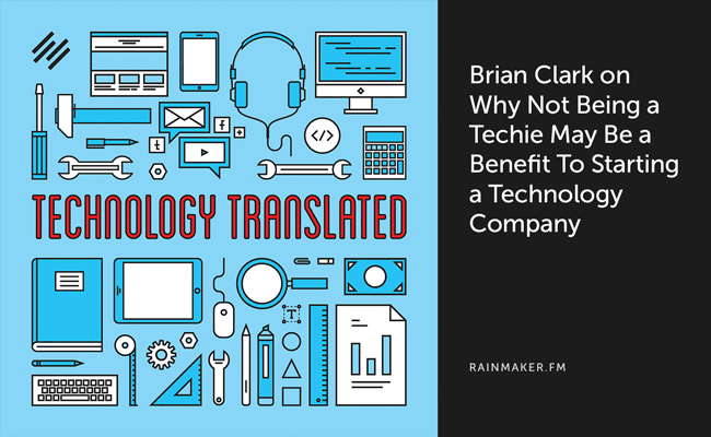 Brian Clark on Why Not Being a Techie May Be a Benefit to Starting a Technology Company