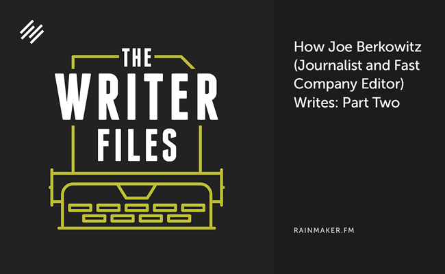 How Joe Berkowitz (Journalist and Fast Company Editor) Writes: Part Two