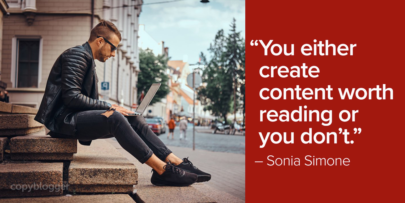 "You either create content worth reading or you don't." – Sonia Simone