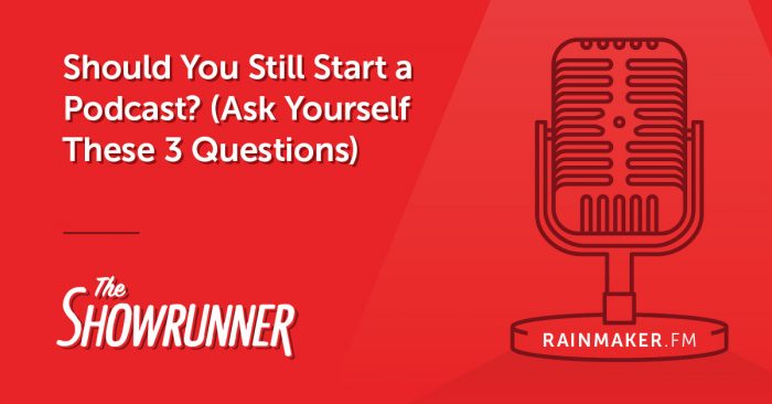 Should You Still Start a Podcast? (Ask Yourself These 3 Questions)
