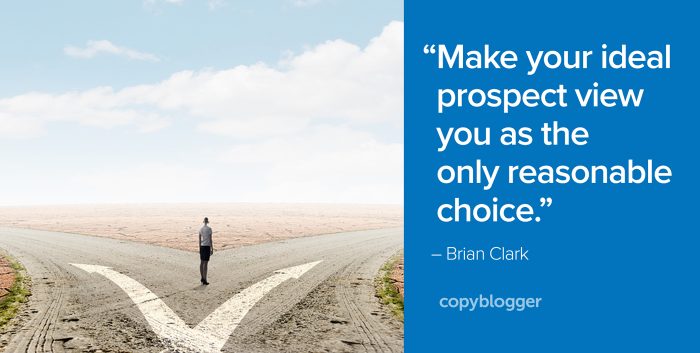 "Make your ideal prospect view you as the only reasonable choice." – Brian Clark
