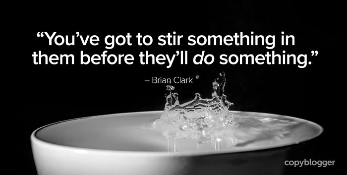 "You’ve got to stir something in them before they’ll do something." – Brian Clark