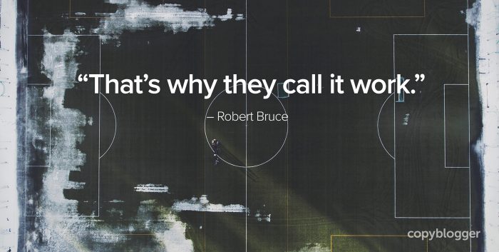 "That's why they call it work." – Robert Bruce