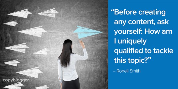 "Before creating any content, ask yourself: How am I uniquely qualified to tackle this topic?" – Ronell Smith