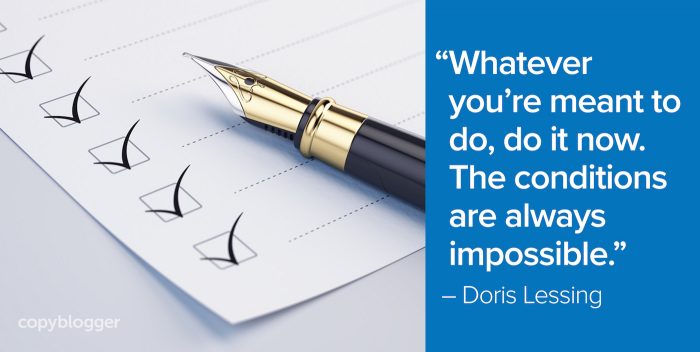 "Whatever you're meant to do, do it now. The conditions are always impossible." – Doris Lessing