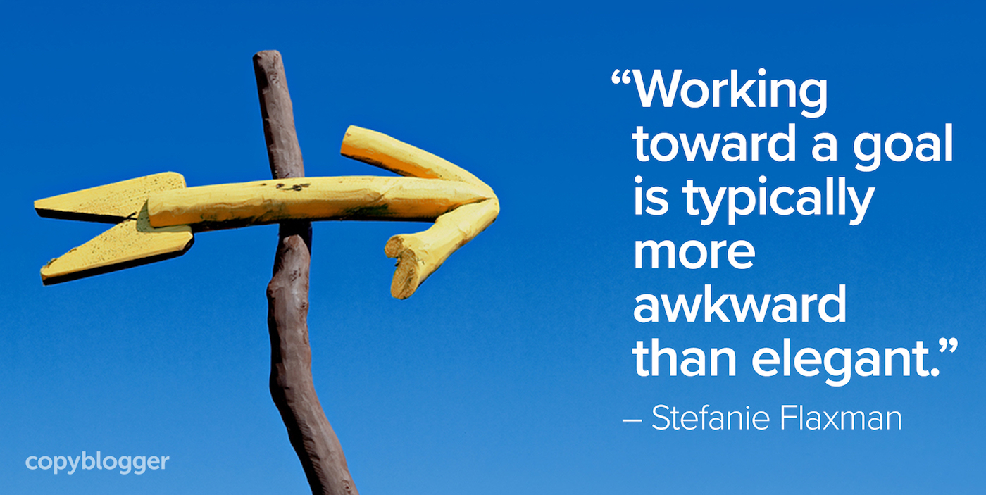 "Working toward a goal is typically more awkward than elegant." – Stefanie Flaxman