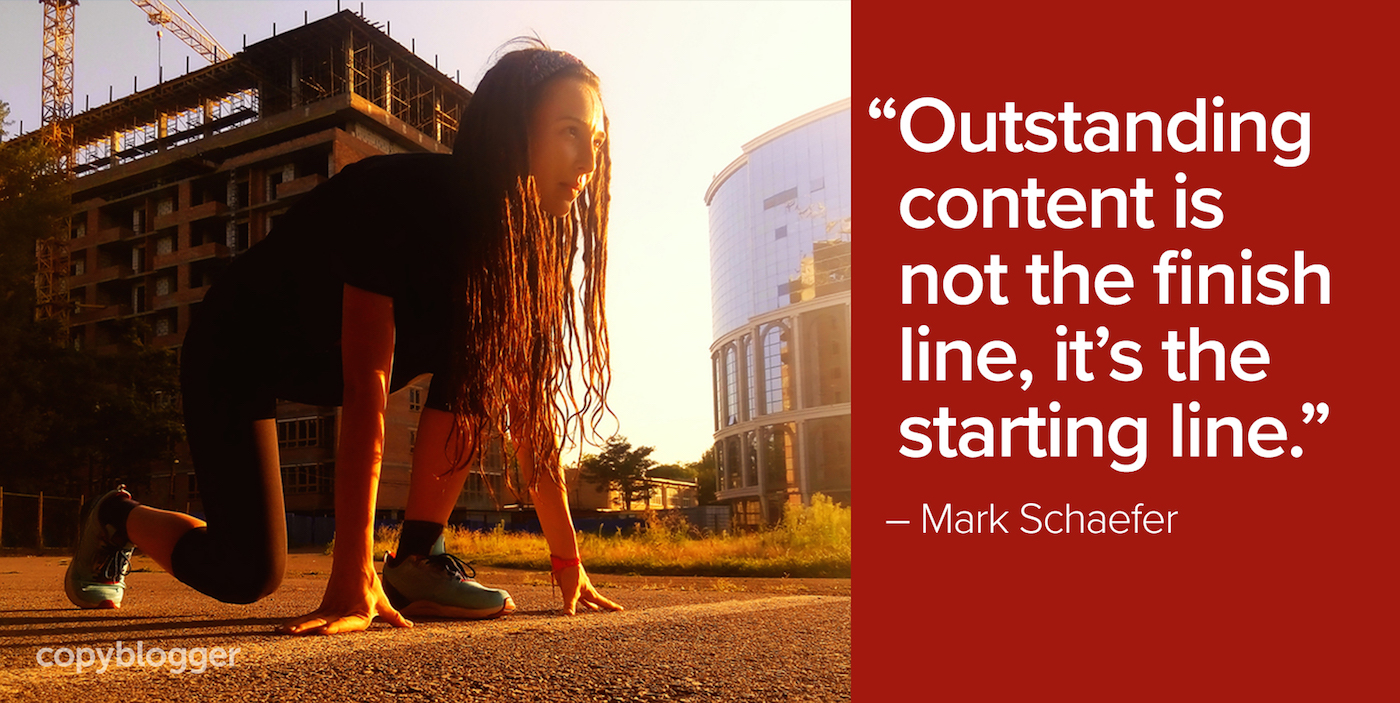 "Outstanding content is not the finish line, it's the starting line." – Mark Schaefer