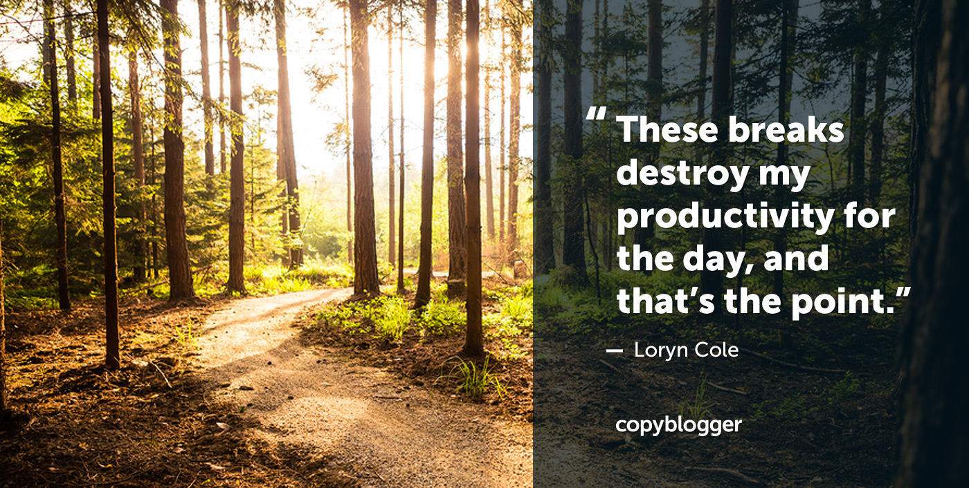 These breaks destroy my productivity for the day, and that’s the point. Loryn Cole