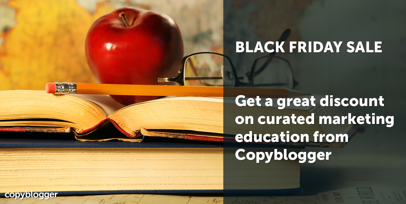 BLACK FRIDAY SALE Get a great discount on curated marketing education from Copyblogger