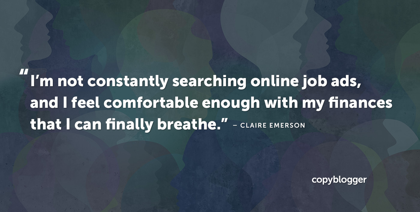 I’m not constantly searching online job ads, and I feel comfortable enough with my finances that I can finally breathe. Claire Emerson