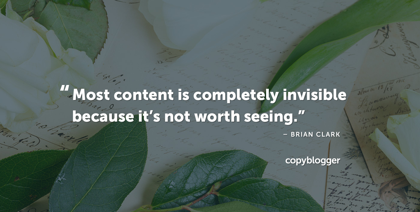 Most content is completely invisible because it’s not worth seeing. Brian Clark