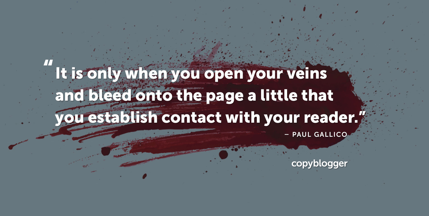 It is only when you open your veins and bleed onto the page a little that you establish contact with your reader. Paul Gallico