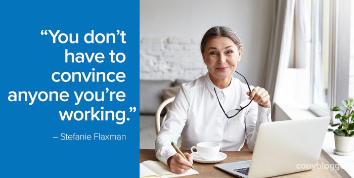 "You don’t have to convince anyone you’re working." – Stefanie Flaxman