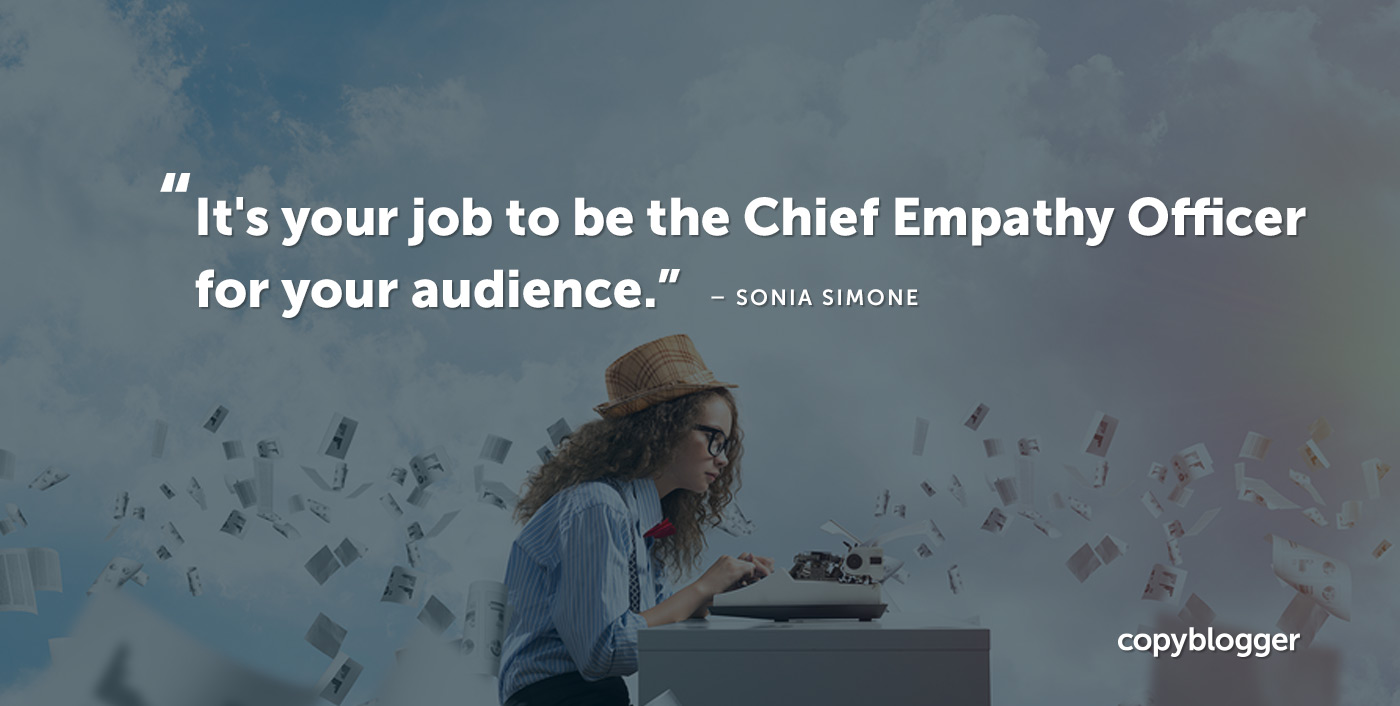 "It's your job to be the Chief Empathy Officer for your audience." – Sonia Simone
