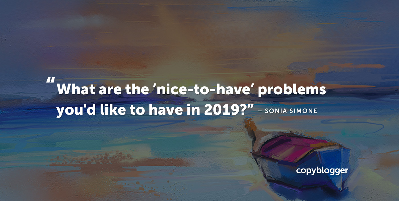 What are the ‘nice-to-have’ problems you'd like to have in 2019? Sonia Simone